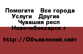 Помогите - Все города Услуги » Другие   . Чувашия респ.,Новочебоксарск г.